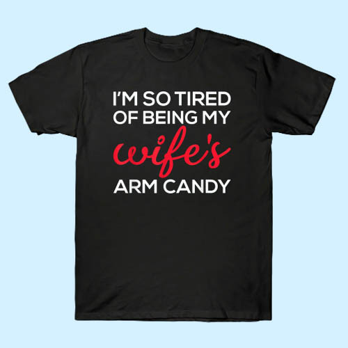 Im So Tired of Being My Wifes Arm Candy Inspired Men T Shirt