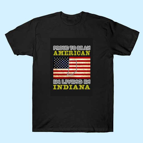 PROUD TO BE AN AMERICAN IM LIVING IN Indiana Men T Shirt