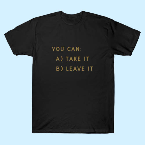 You Can Take It Or Leave It Men T Shirt