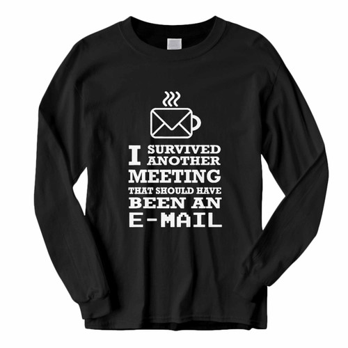This classic fit I Survived Another Meeting That Should Have Been An Email Long Sleeve Shirt is casually elegant and very comfortable. With fine quality print to make one stand out, it's a perfect fit for every occasion.