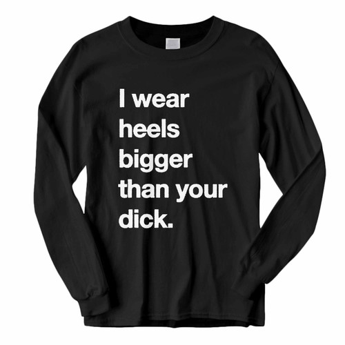 This classic fit I Wear Heels Bigger Than Your Dick Long Sleeve Shirt is casually elegant and very comfortable. With fine quality print to make one stand out, it's a perfect fit for every occasion.
