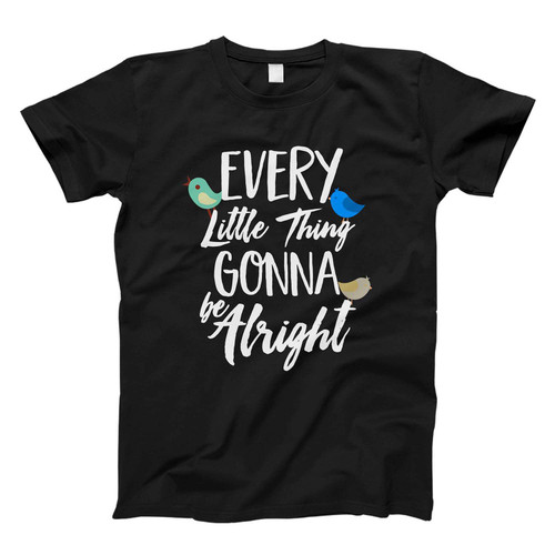 Every Little Thing Gonna Be Alright Fresh Men T Shirt