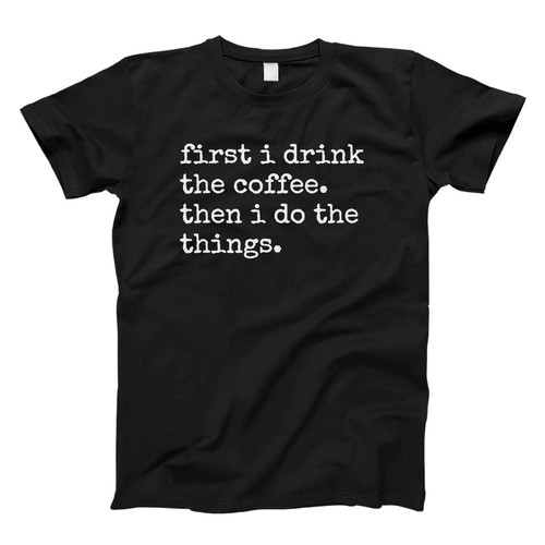 First I Drink The Coffee Fresh Men T Shirt