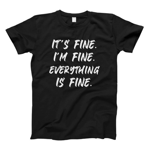 It's Fine I'm Fine Everything Is Fine Fresh Men T Shirt