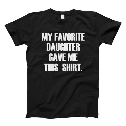 my favorite daughter gave me this shirt Fresh Men T Shirt
