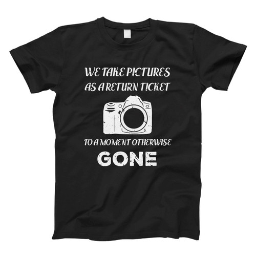 We Take Pictures As A Return Ticket To A Moment Otherwise Gone Fresh Men T Shirt