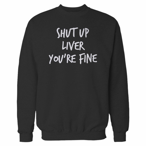 Your shut up liver youre fine crewneck sweatshirt just got an update. This super comfortable and lighter weight crewneck will become your favorite go-to sweatshirt. The cozy spandex cuffs and waistband make this pill-resistant sweatshirt a fan favorite.And your group will look and feel their best in this premium ringspun cotton crew.