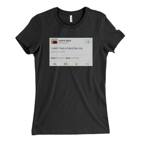 These are Kanye West I Wish I Had A Friend Like Me Fresh Women T Shirt that are cute tied to the side or paired with a cardigan or jacket for a more styled look. So comfy and classic, they are sure to make your vacation extra magical.