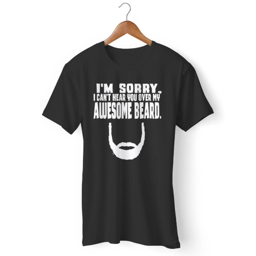 Im Sorry I Cant Hear You Over My Awesome Beard Men T Shirt