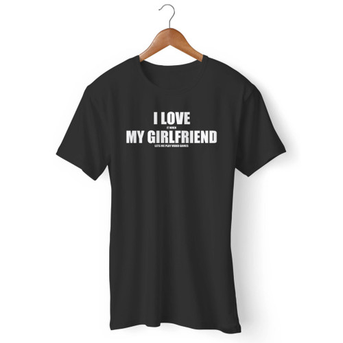 I Love It When My Girlfriend Lets Me Play Video Games Men T Shirt