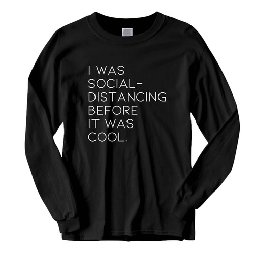 This classic fit I Was Social Distancing Before It Was Cool Fresh Best Long Sleeve Shirt is casually elegant and very comfortable. With fine quality print to make one stand out, it's a perfect fit for every occasion.