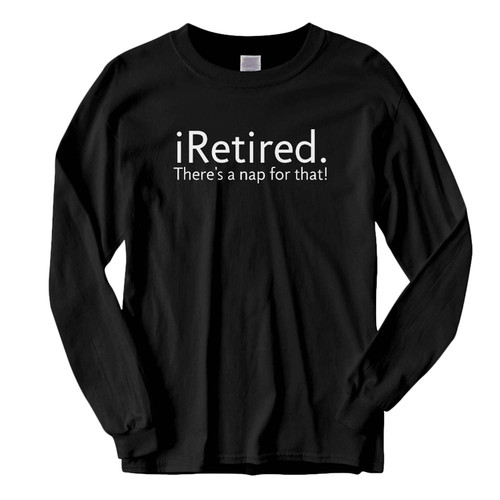 This classic fit iretired theres a nap for that Fresh Best Long Sleeve Shirt is casually elegant and very comfortable. With fine quality print to make one stand out, it's a perfect fit for every occasion.