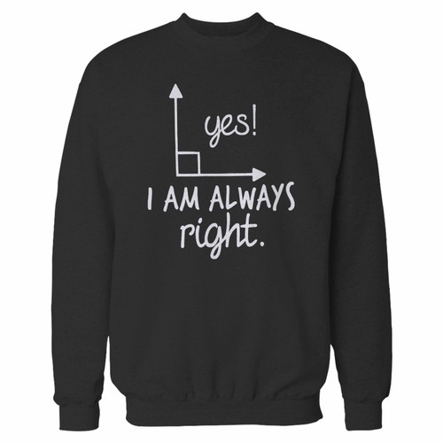 Your yes i am always right custom crewneck sweatshirt just got an update. This super comfortable and lighter weight crewneck will become your favorite go-to sweatshirt. The cozy spandex cuffs and waistband make this pill-resistant sweatshirt a fan favorite.And your group will look and feel their best in this premium ringspun cotton crew.