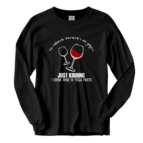 This classic fit to relieve stress i do yoga just kidding i drink wine in yoga pants Fresh Best Long Sleeve Shirt is casually elegant and very comfortable. With fine quality print to make one stand out, it's a perfect fit for every occasion.