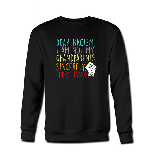 Your Dear Racism I Am Not My Grandparents Sincerely These Hands Fresh Best Crewneck Sweatshirt just got an update. This super comfortable and lighter weight crewneck will become your favorite go-to sweatshirt. The cozy spandex cuffs and waistband make this pill-resistant sweatshirt a fan favorite.And your group will look and feel their best in this premium ringspun cotton crew.
