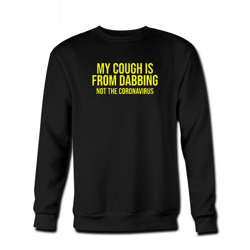 Your My Cough Is From Dabbing Fresh Best Crewneck Sweatshirt just got an update. This super comfortable and lighter weight crewneck will become your favorite go-to sweatshirt. The cozy spandex cuffs and waistband make this pill-resistant sweatshirt a fan favorite.And your group will look and feel their best in this premium ringspun cotton crew.