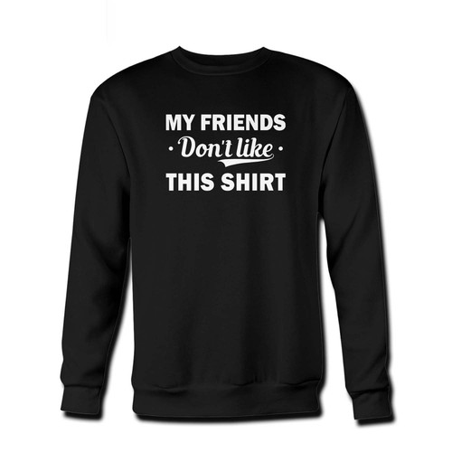 Your My Friends Don't Like This Shirt Fresh Best Crewneck Sweatshirt just got an update. This super comfortable and lighter weight crewneck will become your favorite go-to sweatshirt. The cozy spandex cuffs and waistband make this pill-resistant sweatshirt a fan favorite.And your group will look and feel their best in this premium ringspun cotton crew.