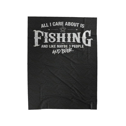 All I Care About Is Fishing And Like Maybe 3 People And Beer Velveteen Blanket