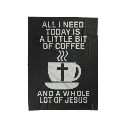 All I Need Today Is A Little Bit Of Coffee And A Whole Lot Of Jesus Velveteen Blanket