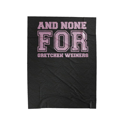 And None For Gretchen Weiners Mean Girls Movie Quote Velveteen Blanket