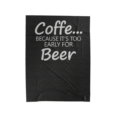 Coffee It's Too Early For Beer Funny Velveteen Blanket