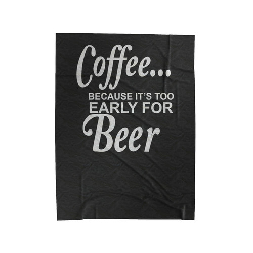Coffee... It's Too Early For Beer Velveteen Blanket