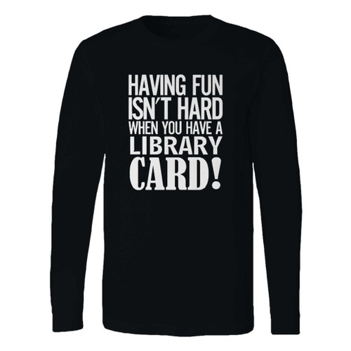 This classic fit having fun isnt hard when youve a library card long sleeve shirt is casually elegant and very comfortable. With fine quality print to make one stand out, it's a perfect fit for every occasion.