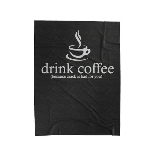 Drink Coffee Cause Crack Is Bad For You Velveteen Blanket