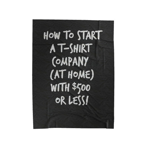 Eguide Book On How To Start A T- Shirt Business With 500 Or Less Limited Start Up Money Velveteen Blanket