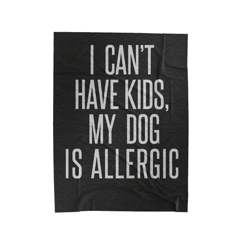 I Can't Have Kids My Dog Is Allergic Velveteen Blanket