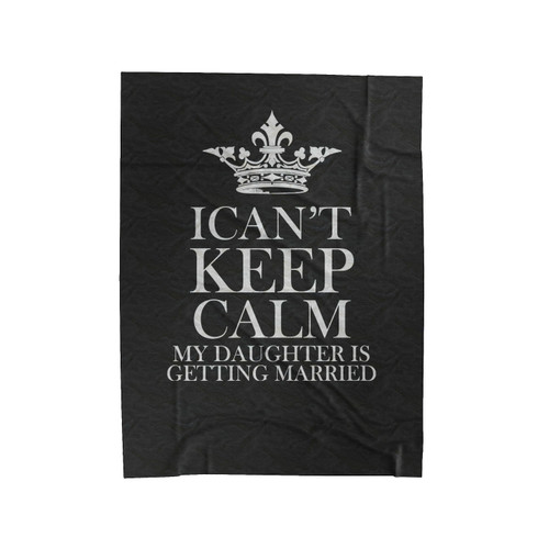 I Cant't Keep Calm My Daughter's Getting Married Velveteen Blanket