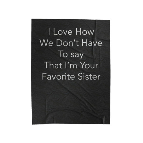 I Love How We Don't Have To Say That I'm Your Favorite Sister Velveteen Blanket