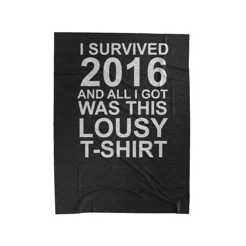 I Survived 2016 And All I Got Was This Lousy Funny Ironic Sarcastic Humor New Year Quote Velveteen Blanket