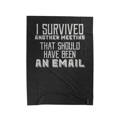 I Survived Another Meeting Tha Should Have Been An Email Meetings Suck Funny Office Quote Velveteen Blanket