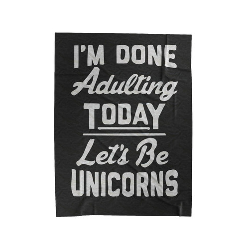 I'm Done Adulting Today Let's Be Unicorns Funny Unicorn Velveteen Blanket