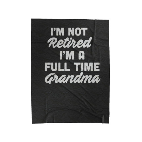 I'm Not Retired I'm A Full Time Grandma Velveteen Blanket