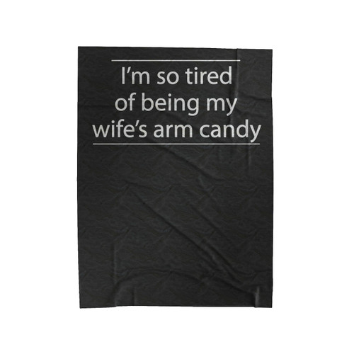 I'm So Tired Of Being My Wife's Arm Candy Velveteen Blanket