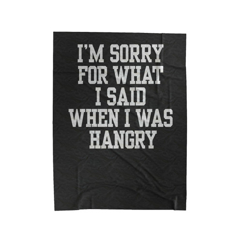 I'm Sorry For What I Said When I Was Hangry Velveteen Blanket