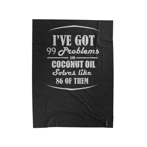 I'Ve Got 99 Problems And Coconut Oil Solves Like 86 Of Them Velveteen Blanket