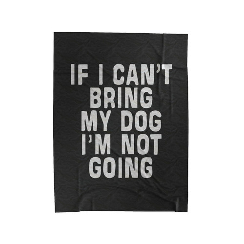 If I Cant Bring My Dog Im Not Going Quote Velveteen Blanket