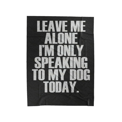 Leave Me Alone I Am Speaking To My Dog Today Velveteen Blanket