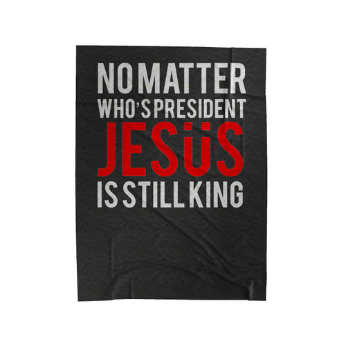 No Matter Who's President Jesus Is Still King Christian Faith Religious Velveteen Blanket