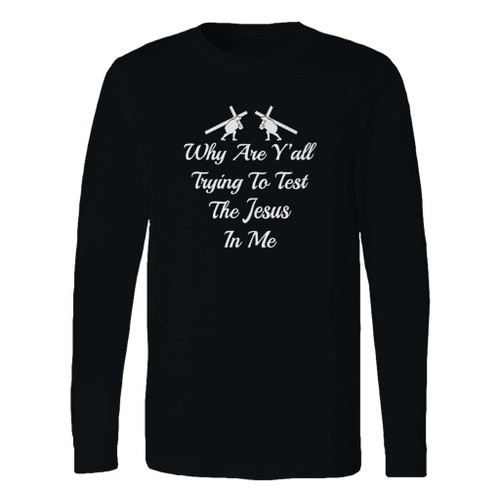 This classic fit why are yall trying to test the jesus in me long sleeve shirt is casually elegant and very comfortable. With fine quality print to make one stand out, it's a perfect fit for every occasion.