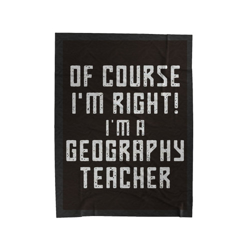 Of Course I'm Right I'm A Geography Teacher Quote Velveteen Blanket
