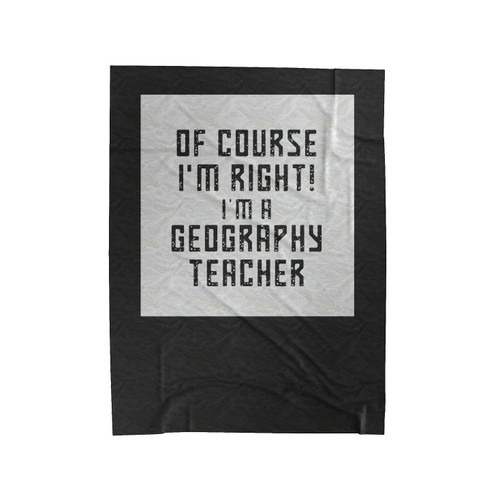 Of Course I'm Right I'm A Geography Teacher School Geography Teacher Velveteen Blanket