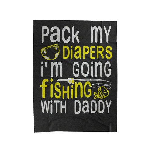Pack My Diapers Im Going Fishing With Daddy Funny Velveteen Blanket