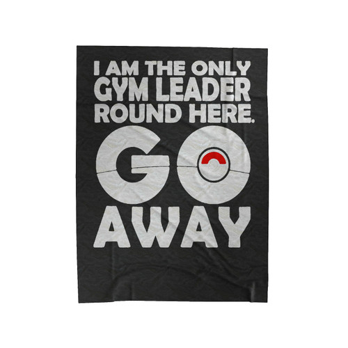 Pokemon Go I Am The Only Gym Leader Go Away Gaming Nerd Hunting Comedy Velveteen Blanket