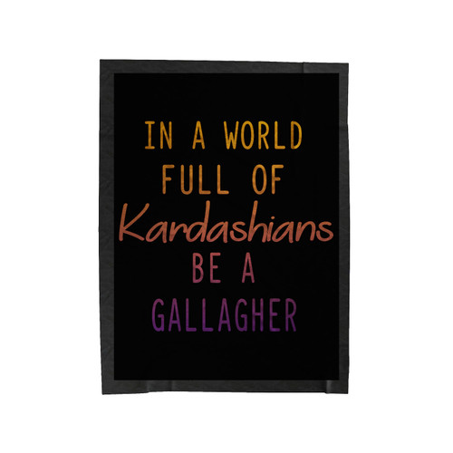 Quote In A World Full Of Kardashians Be A Gallagher Velveteen Blanket