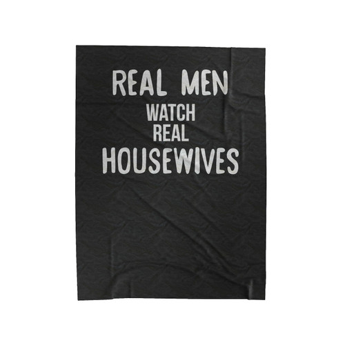 Real Men Watch Real Housewives Pop Culture Funny Bravo Tv Reality Tv Unique Custom Velveteen Blanket