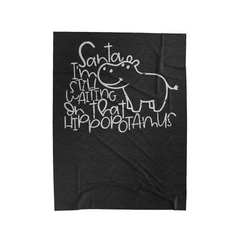 Santa, I'm Still Waiting On That Hippopotamus Velveteen Blanket